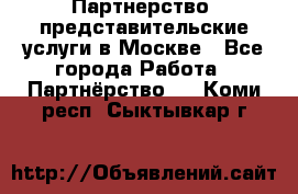 Партнерство, представительские услуги в Москве - Все города Работа » Партнёрство   . Коми респ.,Сыктывкар г.